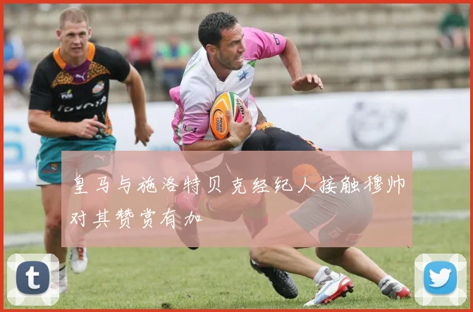 皇马与施洛特贝克经纪人接触穆帅对其赞赏有加