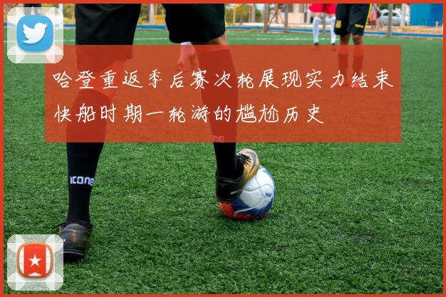 哈登重返季后赛次轮展现实力结束快船时期一轮游的尴尬历史