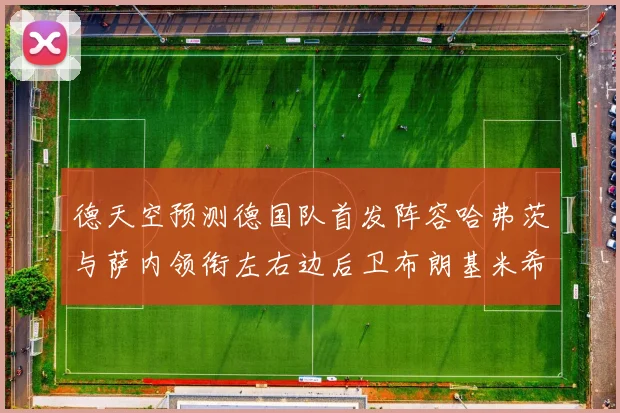 德天空预测德国队首发阵容哈弗茨与萨内领衔左右边后卫布朗基米希出战
