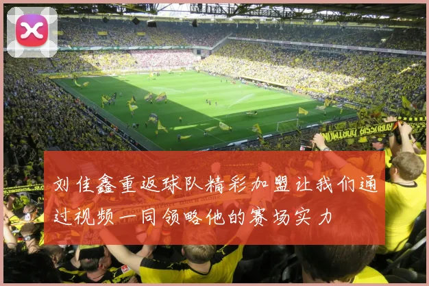 刘佳鑫重返球队精彩加盟让我们通过视频一同领略他的赛场实力