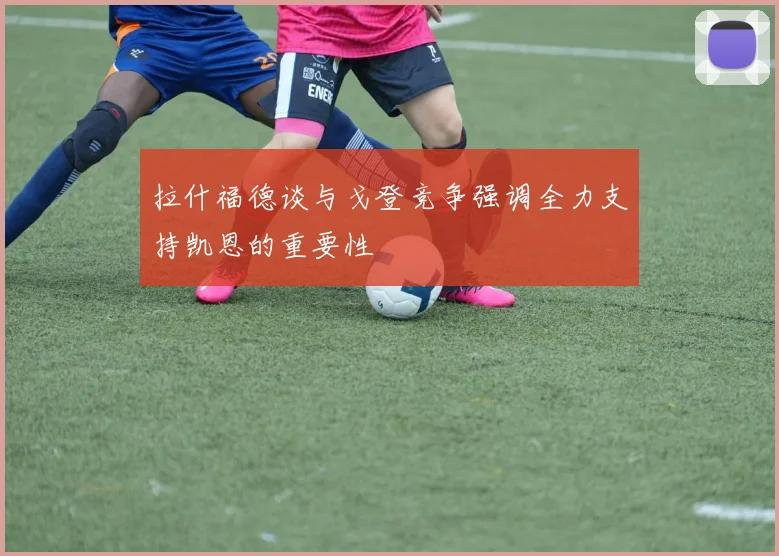 拉什福德谈与戈登竞争强调全力支持凯恩的重要性