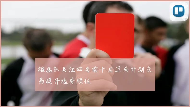 雄鹿队关注四名前十后卫或计划交易提升选秀顺位