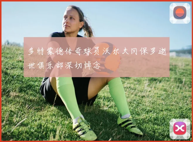 多特蒙德传奇球员沃尔夫冈保罗逝世俱乐部深切悼念