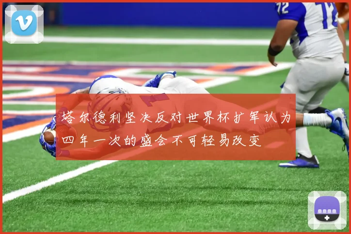 塔尔德利坚决反对世界杯扩军认为四年一次的盛会不可轻易改变