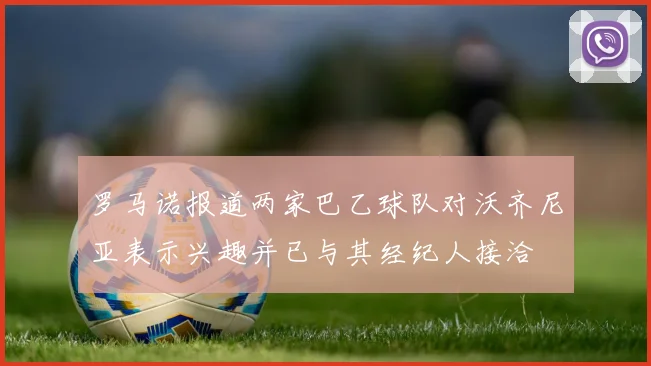 罗马诺报道两家巴乙球队对沃齐尼亚表示兴趣并已与其经纪人接洽
