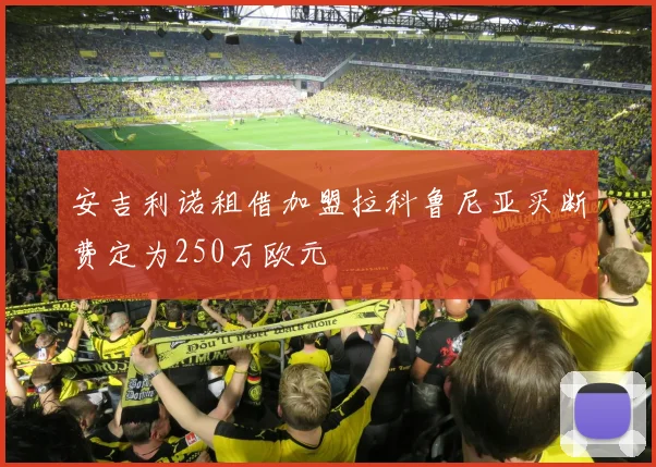 安吉利诺租借加盟拉科鲁尼亚买断费定为250万欧元