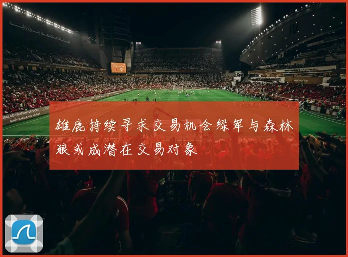 雄鹿持续寻求交易机会绿军与森林狼或成潜在交易对象